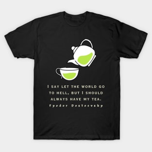 Fyodor Dostoyevsky Quote: I say let the world go to hell, but I should always have my tea. T-Shirt